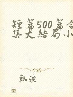 短篇500篇合集大结局小说文心阁