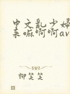 中文乱少妇好爽来嘛啊啊av