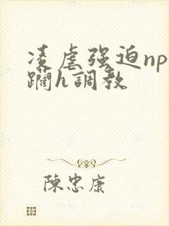 凌虐强迫np蹂躏h调教