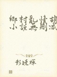 乡村乱情胡秀英小说无删减阅读