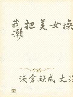 我把美女操到高潮