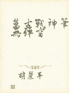 万古战神笔趣阁无弹窗