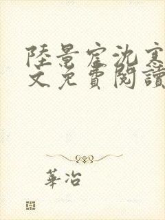 陆景宸沈寒枝全文免费阅读