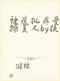 被疯批疼爱的暴躁美人by扶不是免费阅读