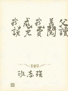 我成我义父了小说免费阅读最新章节