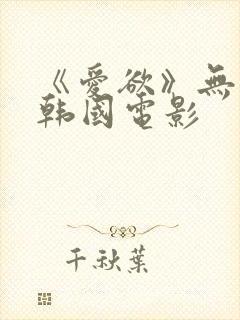 《爱欲》无删减韩国电影