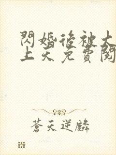 闪婚后被大佬宠上天免费阅读