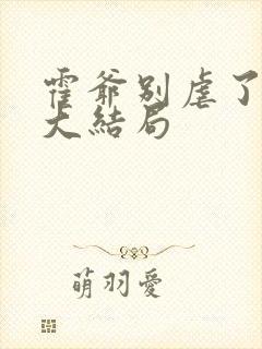 霍爷别虐了短剧大结局