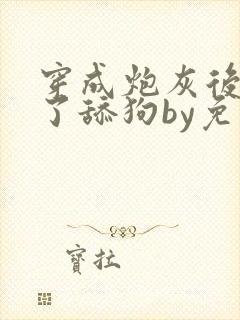 穿成炮灰后我成了舔狗by免费阅读