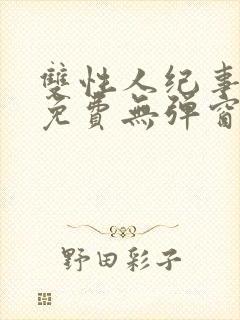 双性人纪事小说免费无弹窗笔趣阁