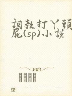 调教打丫头光屁屁(sp)小说