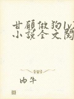 甘愿做狗1v2小说全文阅读更新时间