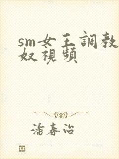 sm女王调教男奴视频