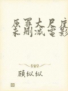 原罪大尺度做爰未删减电影