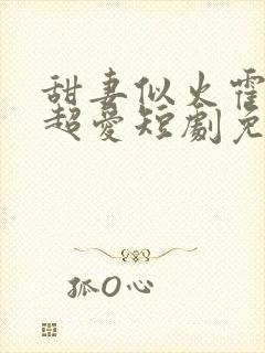 甜妻似火霍爷他超爱短剧免费观看全集