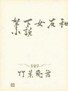 拿下女友和闺蜜小说