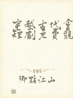 穿越古代会佳人短剧免费观看