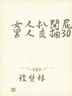 女人扒开屁股让男人爽捅30分钟