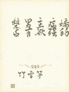 双男主病娇黑化占有欲强的漫画