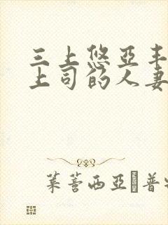 三上悠亚丰满的上司的人妻