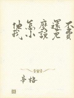 他怎么还不喜欢我小说免费阅读