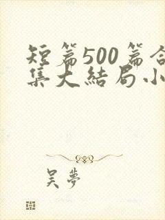 短篇500篇合集大结局小说在线阅读