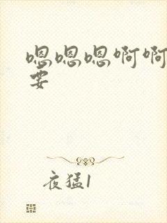 嗯嗯嗯啊啊我想要