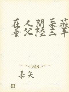 在人间采薇阿铭养父陆三平免费阅读