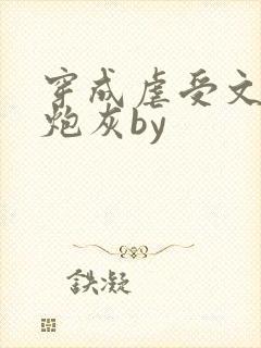 穿成虐受文里的炮灰by