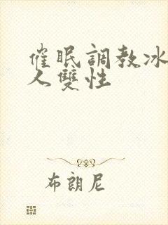 催眠调教冰山美人双性