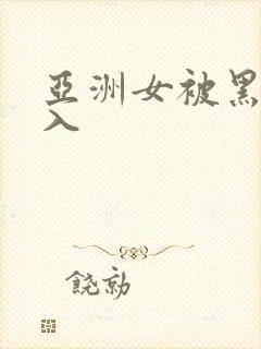 亚洲女被黑人进入