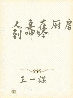 人妻在厨房被啪到呻吟