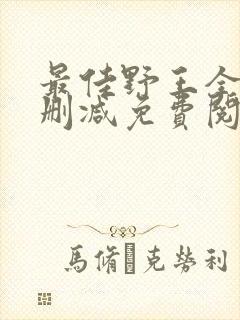 最佳野王全文无删减免费阅读