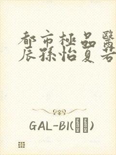 都市极品医神叶辰孙怡夏若雪小说在线阅读