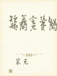 短篇合集by笔趣阁免费阅读双男主