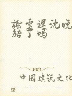 谢云迟沈晚梨完结了吗封面