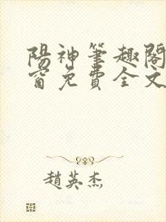 阳神笔趣阁无弹窗免费全文