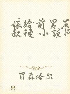 嫁给前男友他叔叔后 小说网