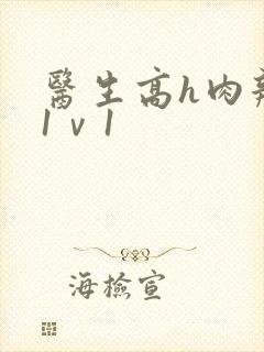 医生高h肉辣文1ⅴ1