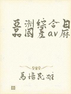亚洲综合日韩精品国产av麻豆