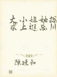 大小姐她总是不求上进忘川