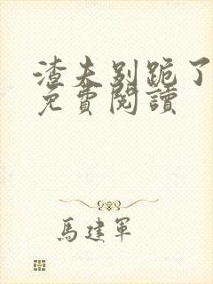 渣夫别跪了全文免费阅读