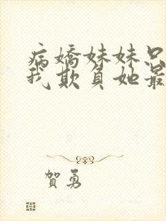 病娇妹妹只想让我欺负她最新一集