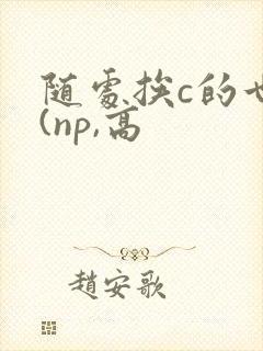 随处挨c的世界(np,高