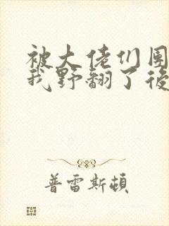 被大佬们团宠后我野翻了后续