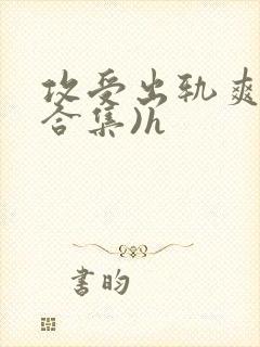 攻受出轨爽文(合集)h