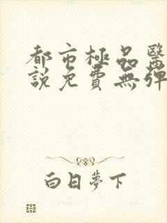 都市极品医神小说免费无弹窗