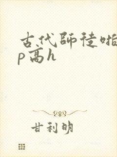 古代师徒啪啪np高h