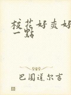 校花好爽好紧快一点