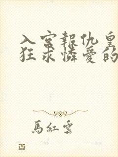 入宫报仇皇上疯狂求怜爱的小说